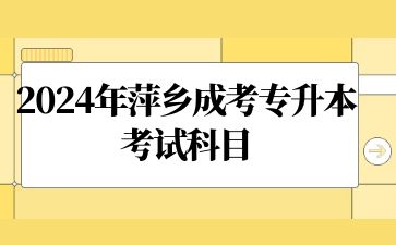 2024年萍乡成考专升本考试科目